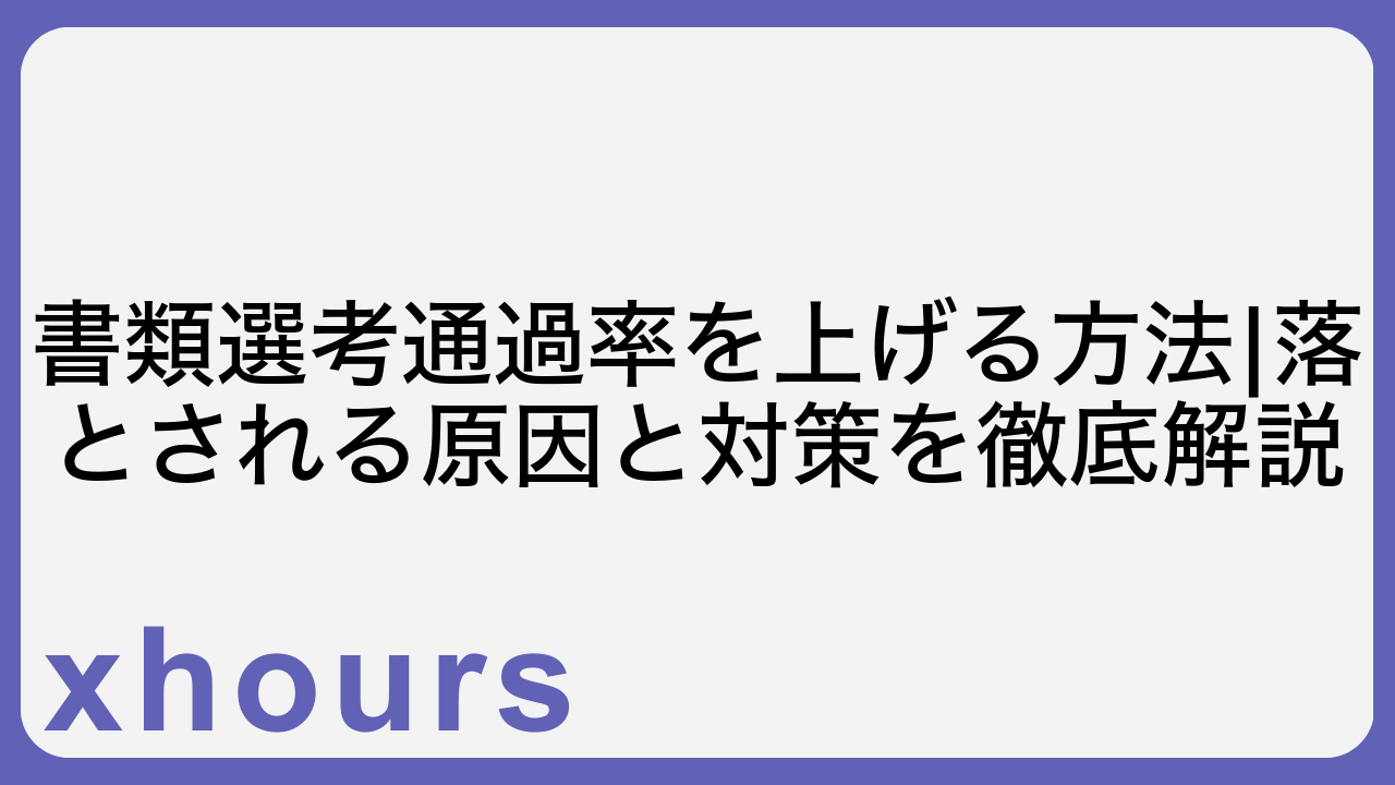 書類選考通過率を上げる方法|落とされる原因と対策を徹底解説