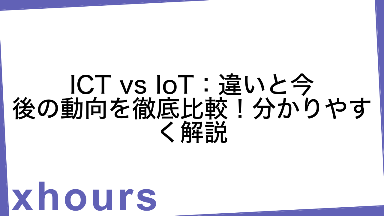 ICT vs IoT：違いと今後の動向を徹底比較！分かりやすく解説