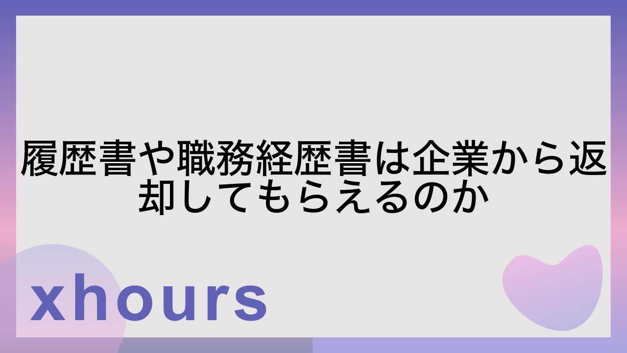 履歴書や職務経歴書は企業から返却してもらえるのか