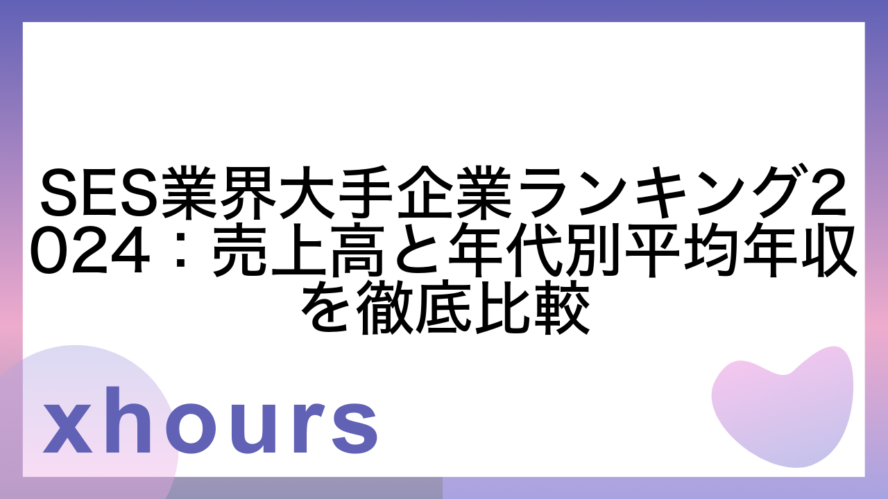 SES業界大手企業ランキング2024：売上高と年代別平均年収を徹底比較