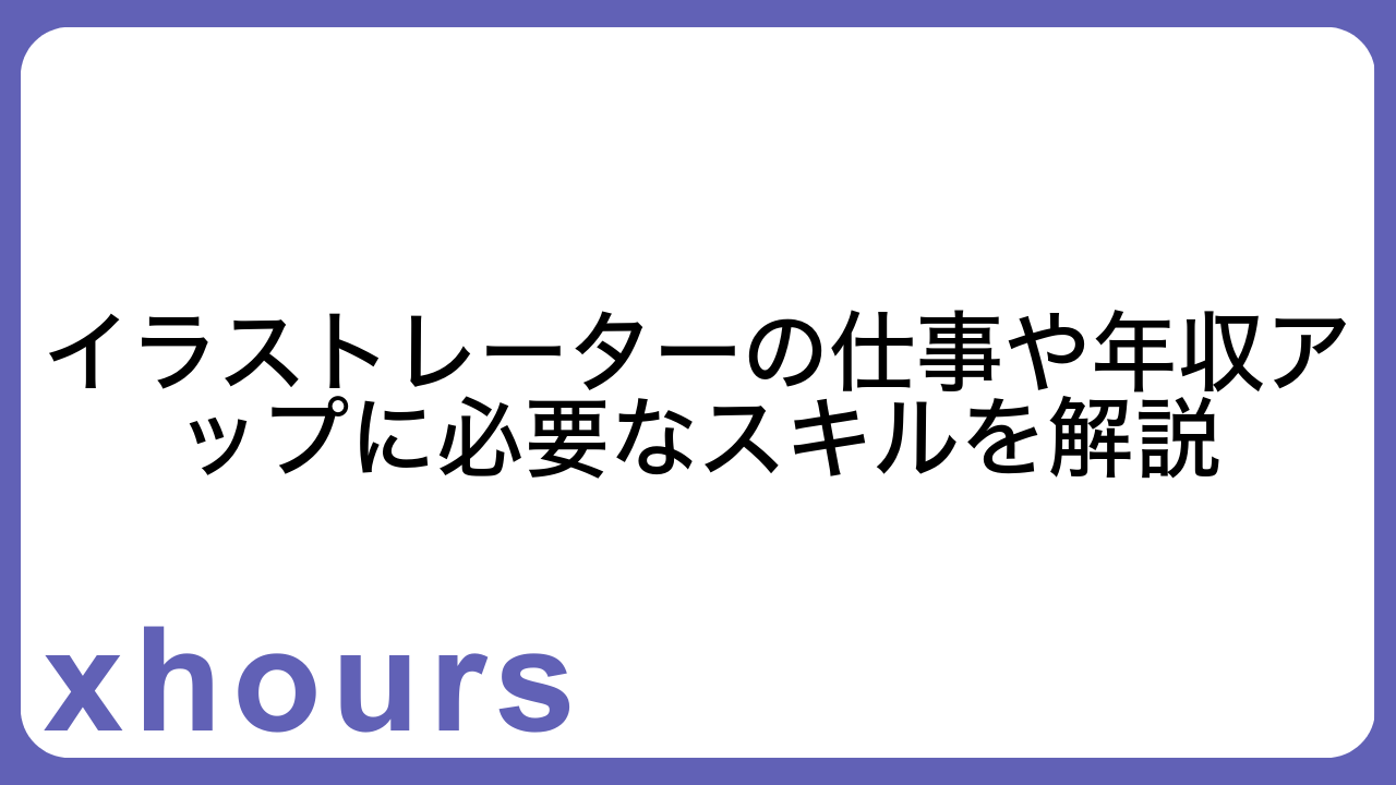 イラストレーターの仕事や年収アップに必要なスキルを解説