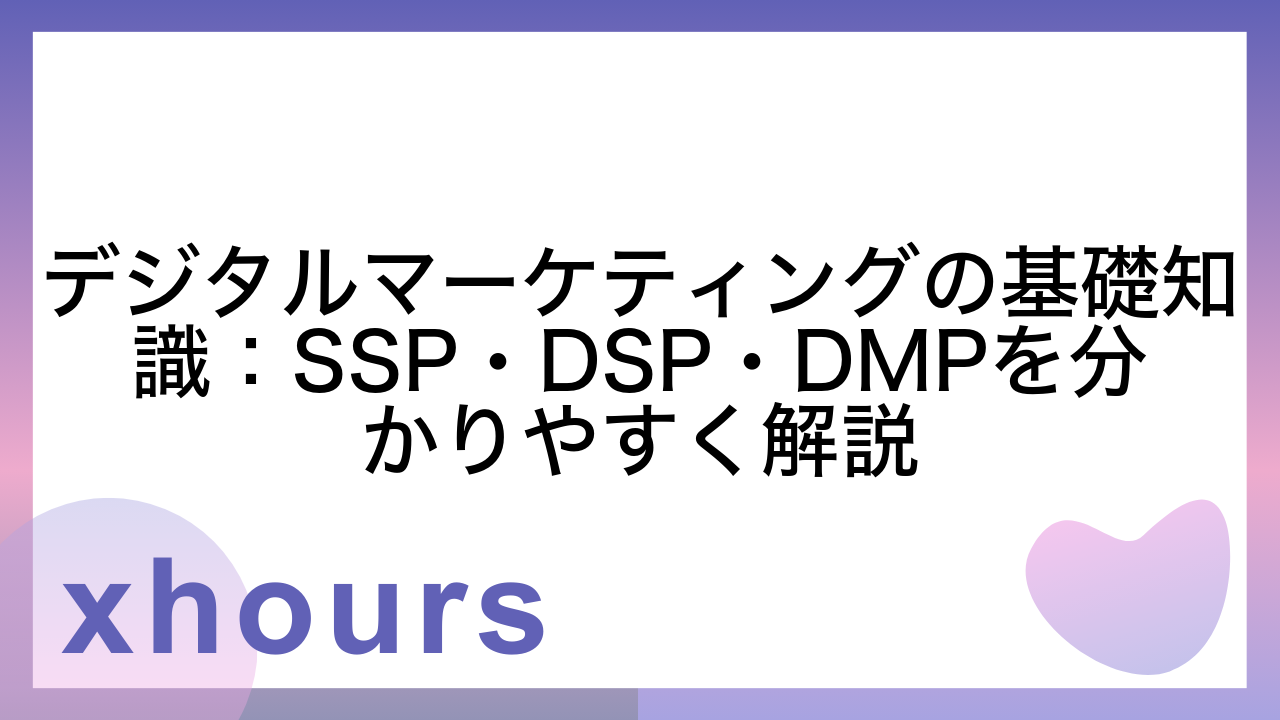 デジタルマーケティングの基礎知識：SSP・DSP・DMPを分かりやすく解説