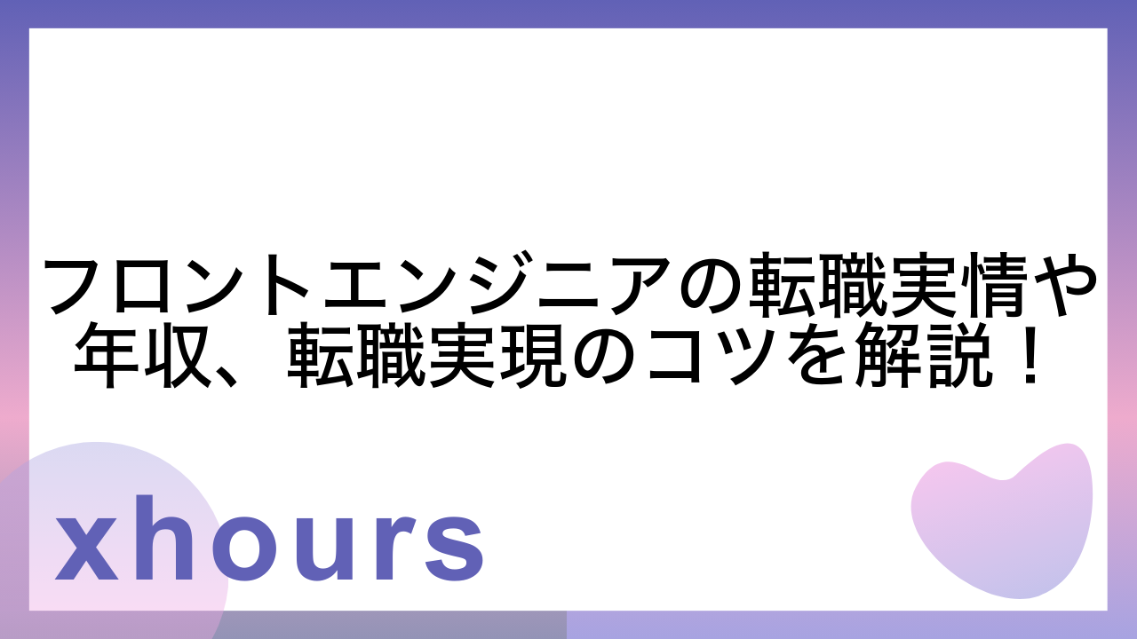 フロントエンジニアの転職実情や年収、転職実現のコツを解説！