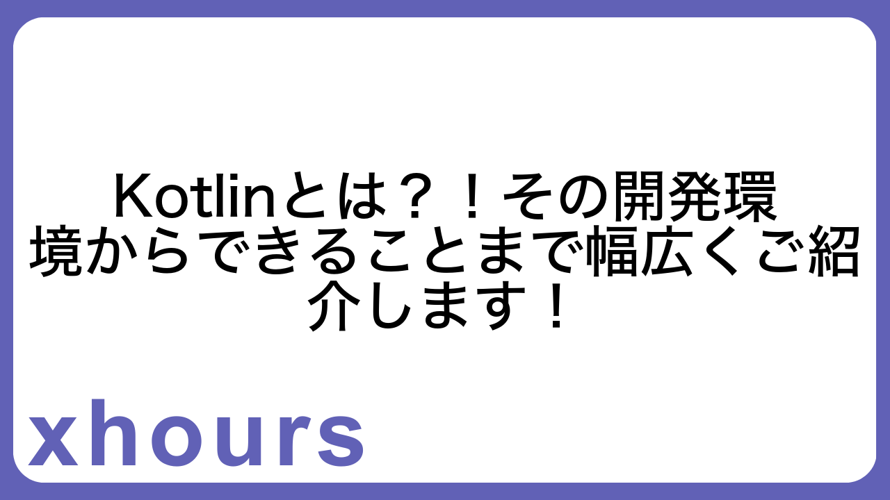 Kotlinとは？！その開発環境からできることまで幅広くご紹介します！