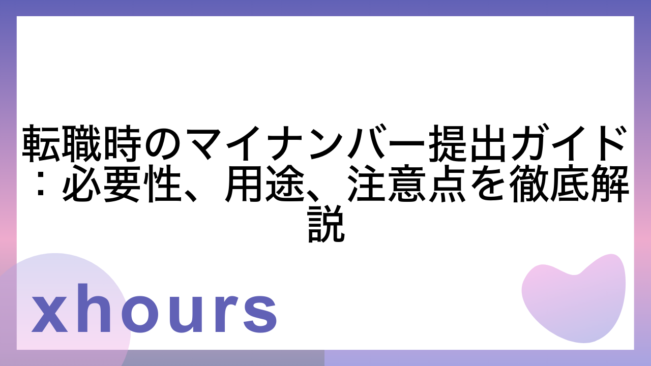 転職時のマイナンバー提出ガイド：必要性、用途、注意点を徹底解説