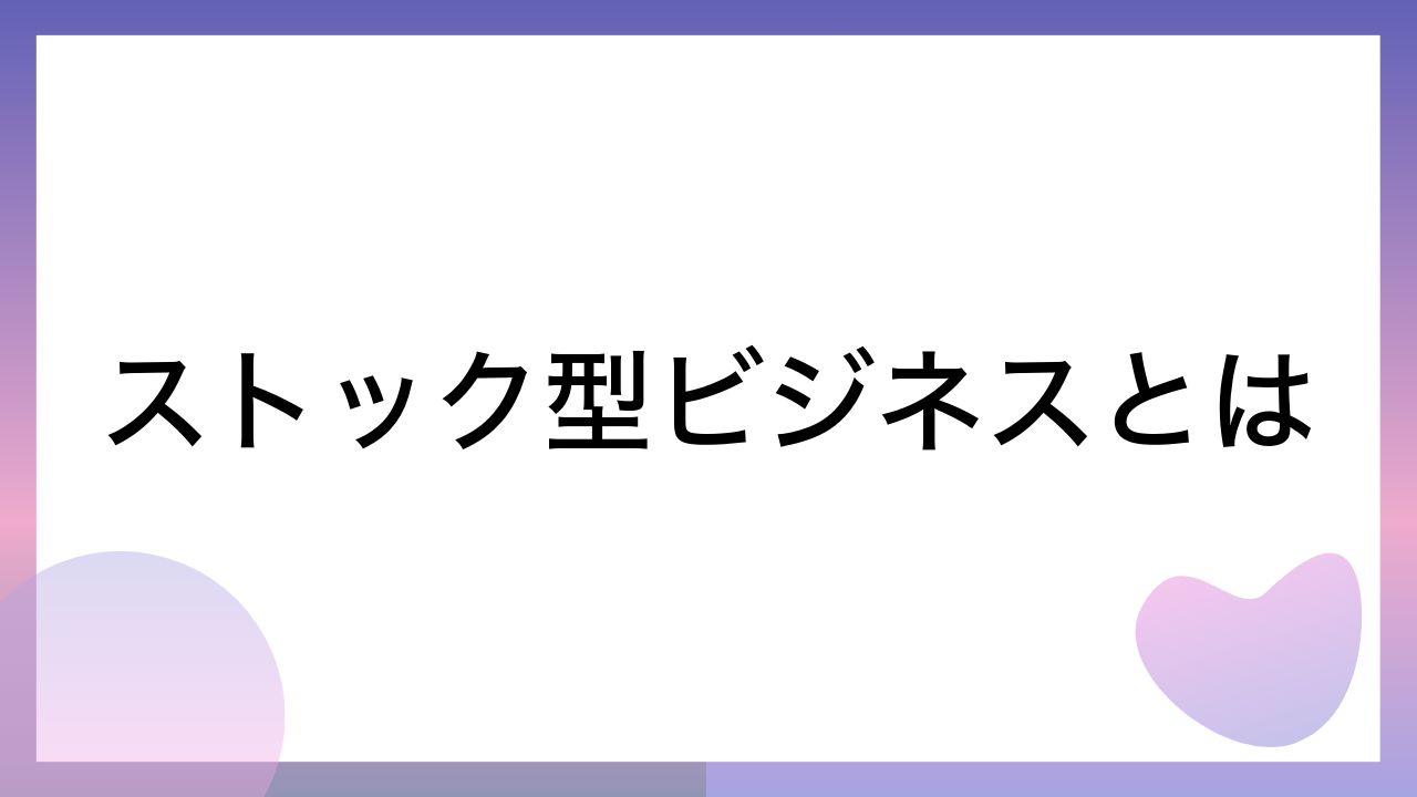 ストック型ビジネスとは