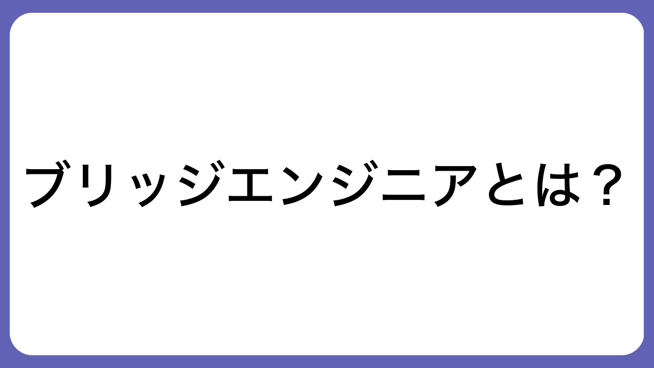 ブリッジエンジニアとは？