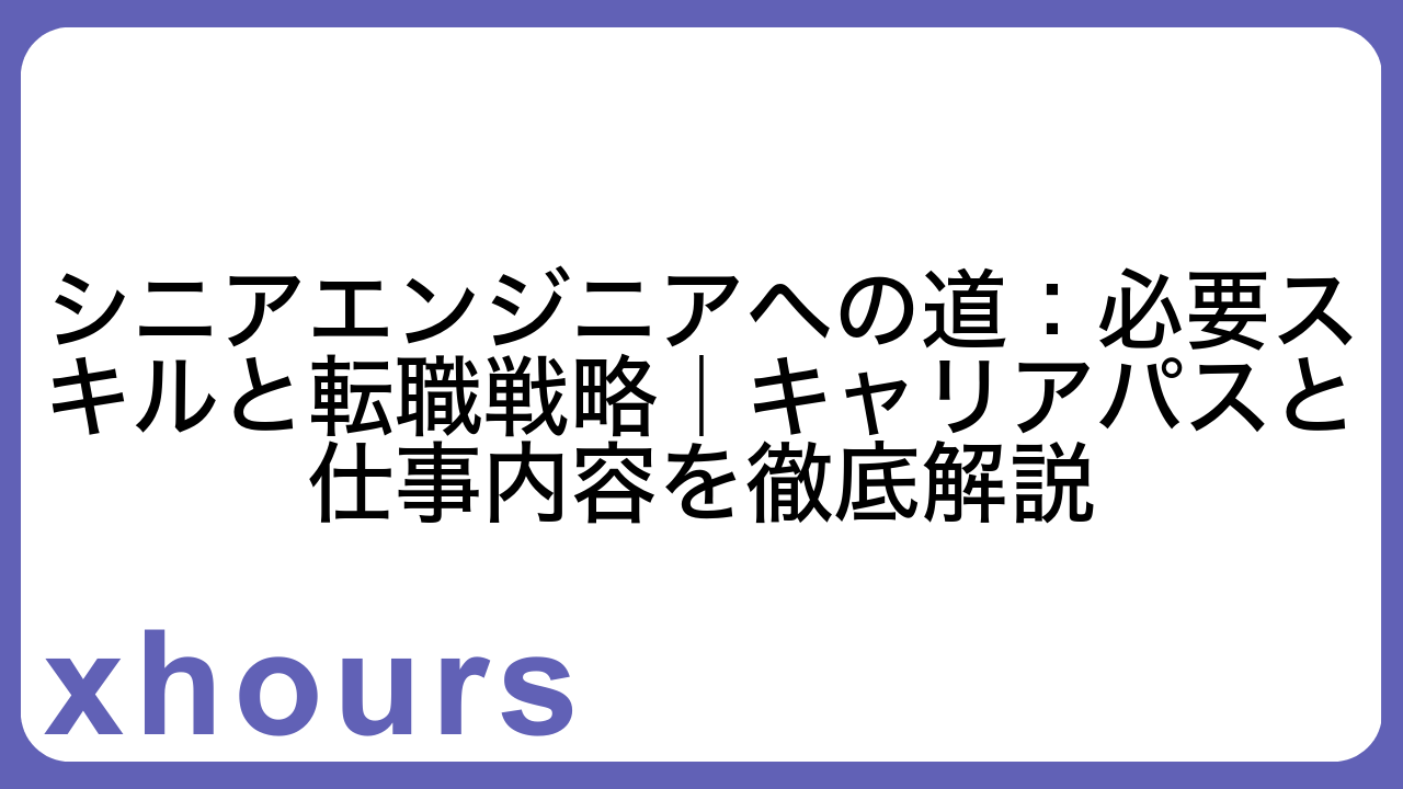 シニアエンジニアへの道：必要スキルと転職戦略｜キャリアパスと仕事内容を徹底解説