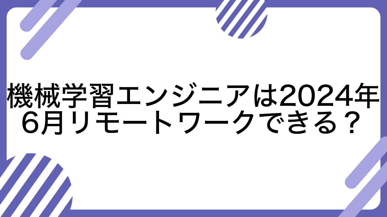 機械学習エンジニアは2024年6月リモートワークできる？