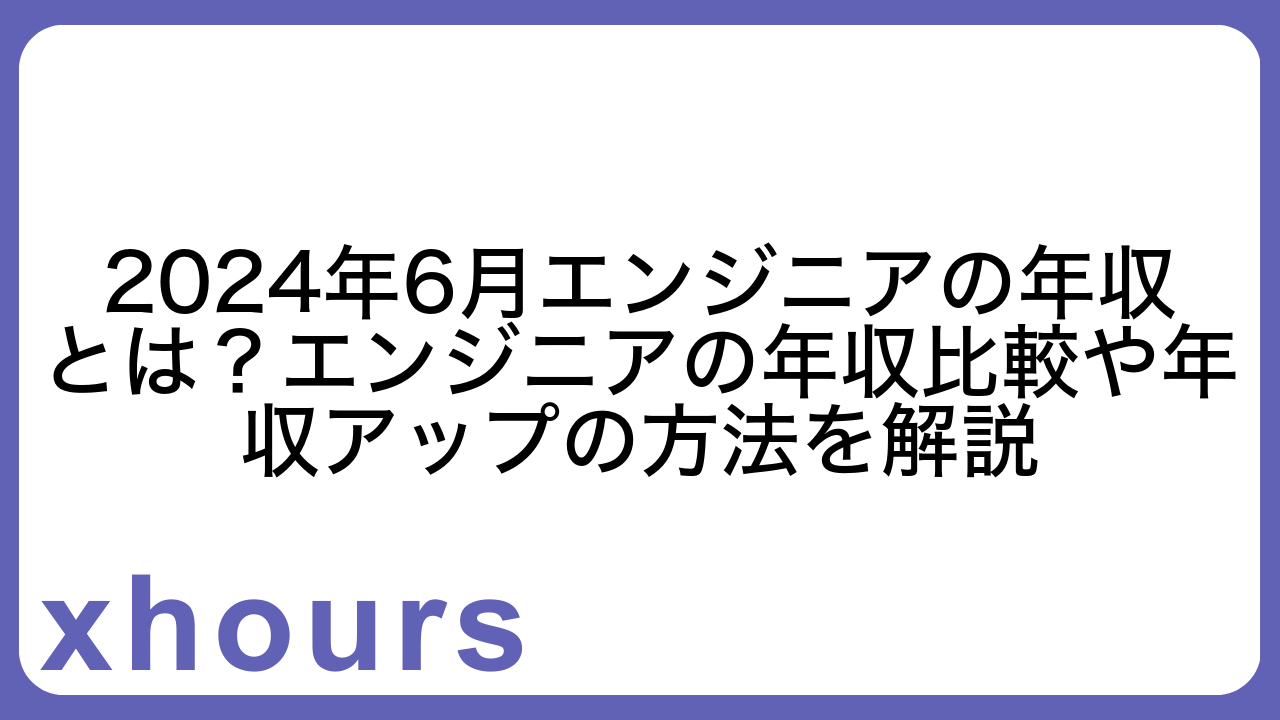 2024年6月エンジニアの年収とは？エンジニアの年収比較や年収アップの方法を解説