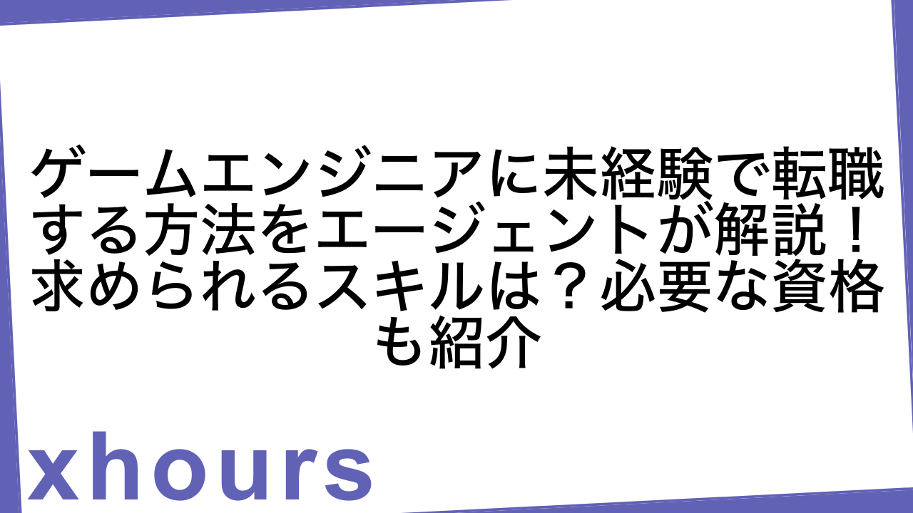 ゲームエンジニアに未経験で転職する方法をエージェントが解説！求められるスキルは？必要な資格も紹介