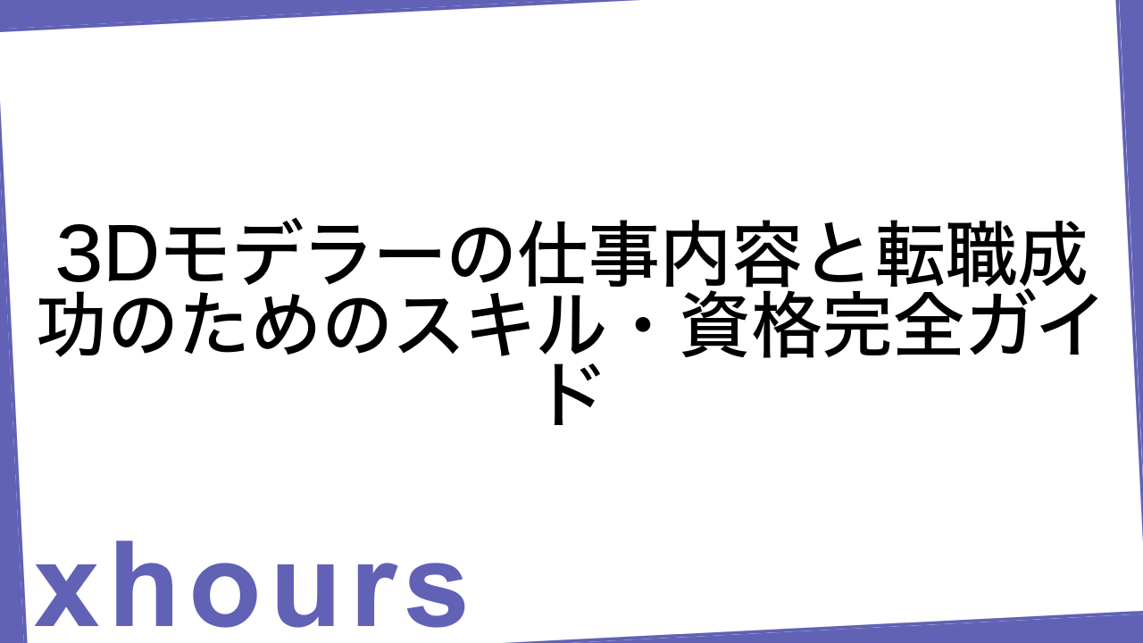 3Dモデラーの仕事内容と転職成功のためのスキル・資格完全ガイド