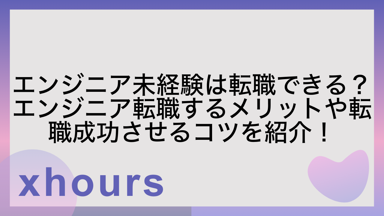 エンジニア未経験は転職できる？エンジニア転職するメリットや転職成功させるコツを紹介！