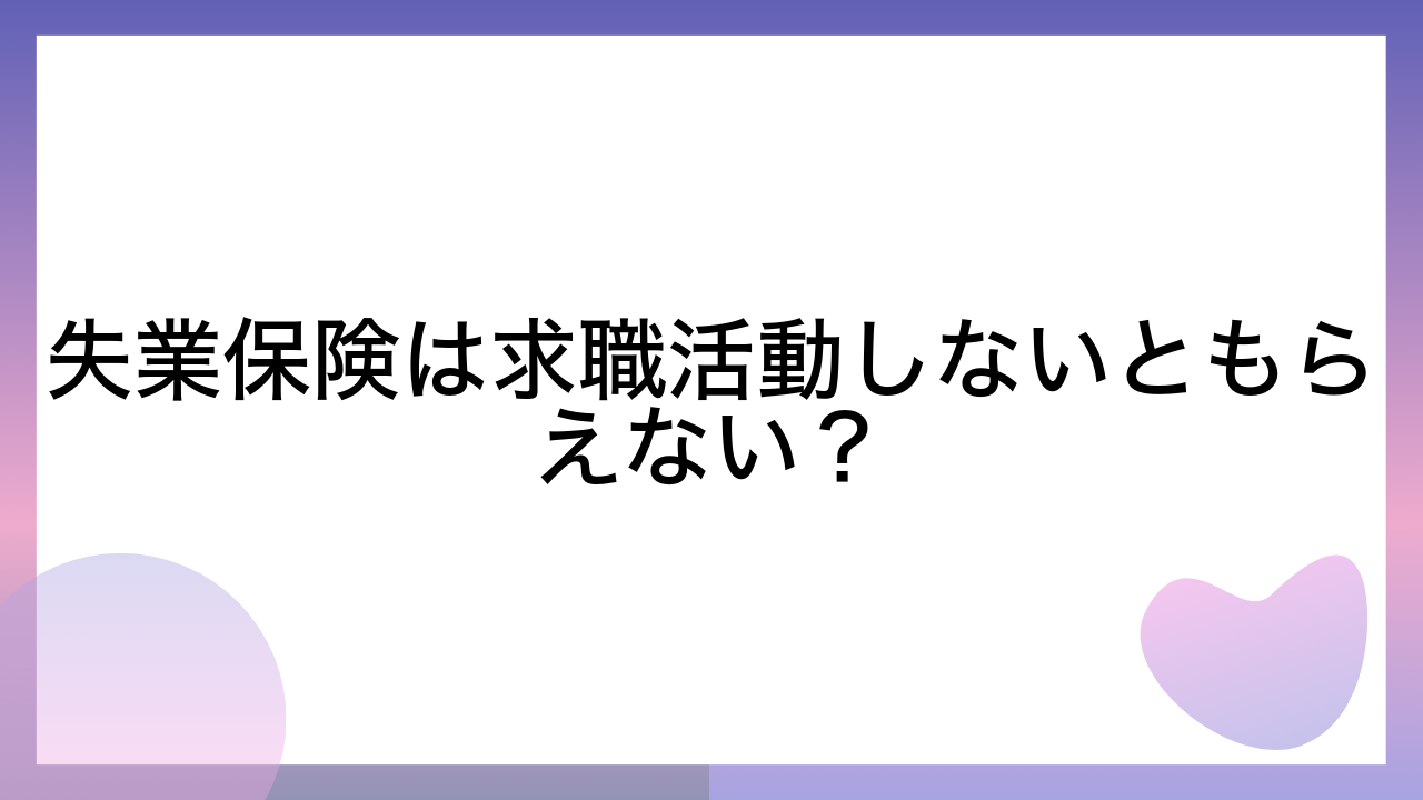 失業保険は求職活動しないともらえない？