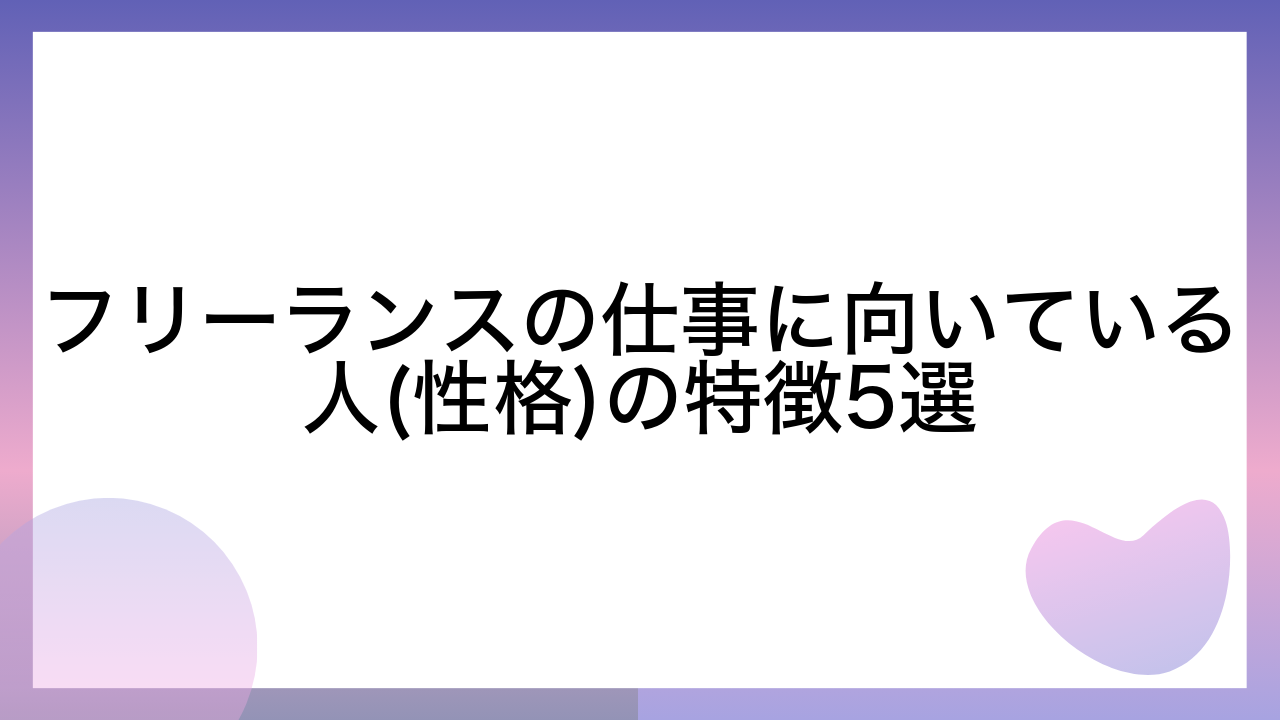 フリーランスの仕事に向いている人(性格)の特徴5選