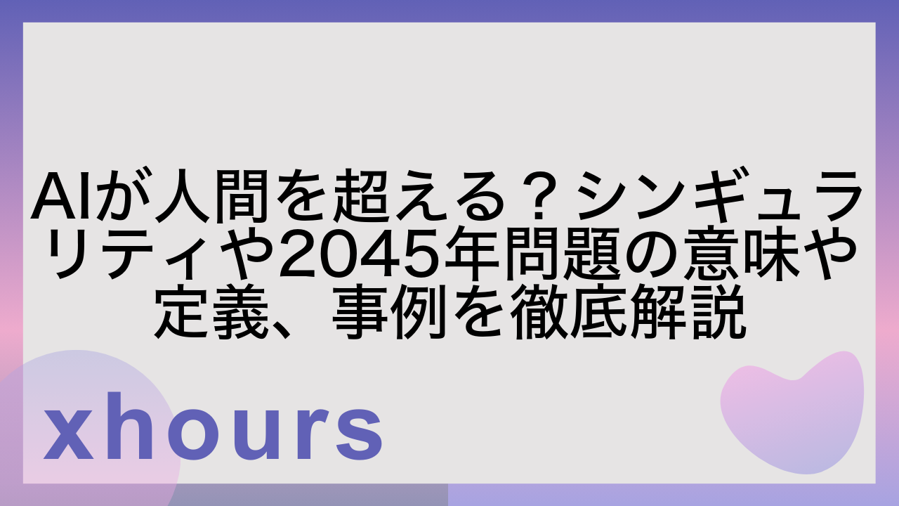 AIが人間を超える？シンギュラリティや2045年問題の意味や定義、事例を徹底解説