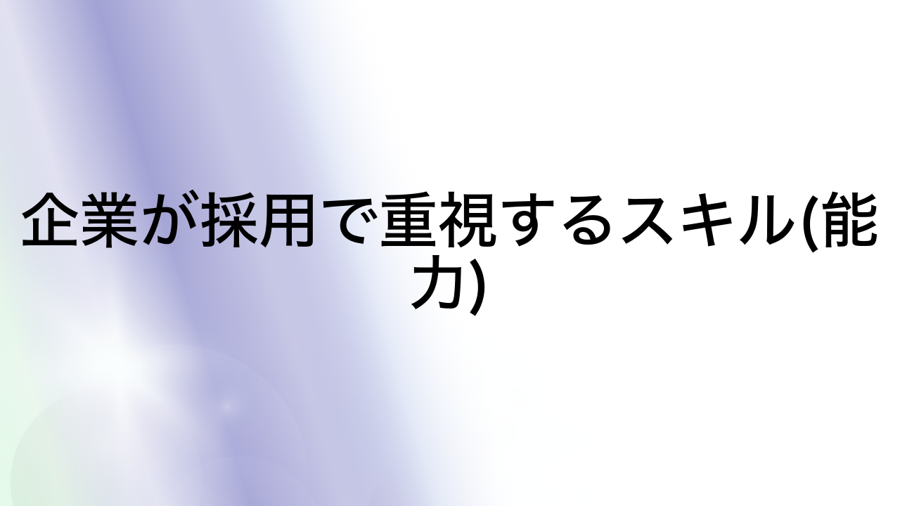 企業が採用で重視するスキル(能力)