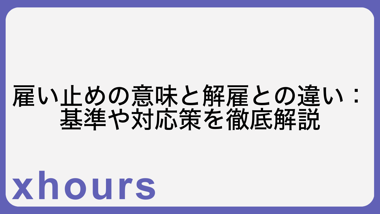 雇い止めの意味と解雇との違い：基準や対応策を徹底解説