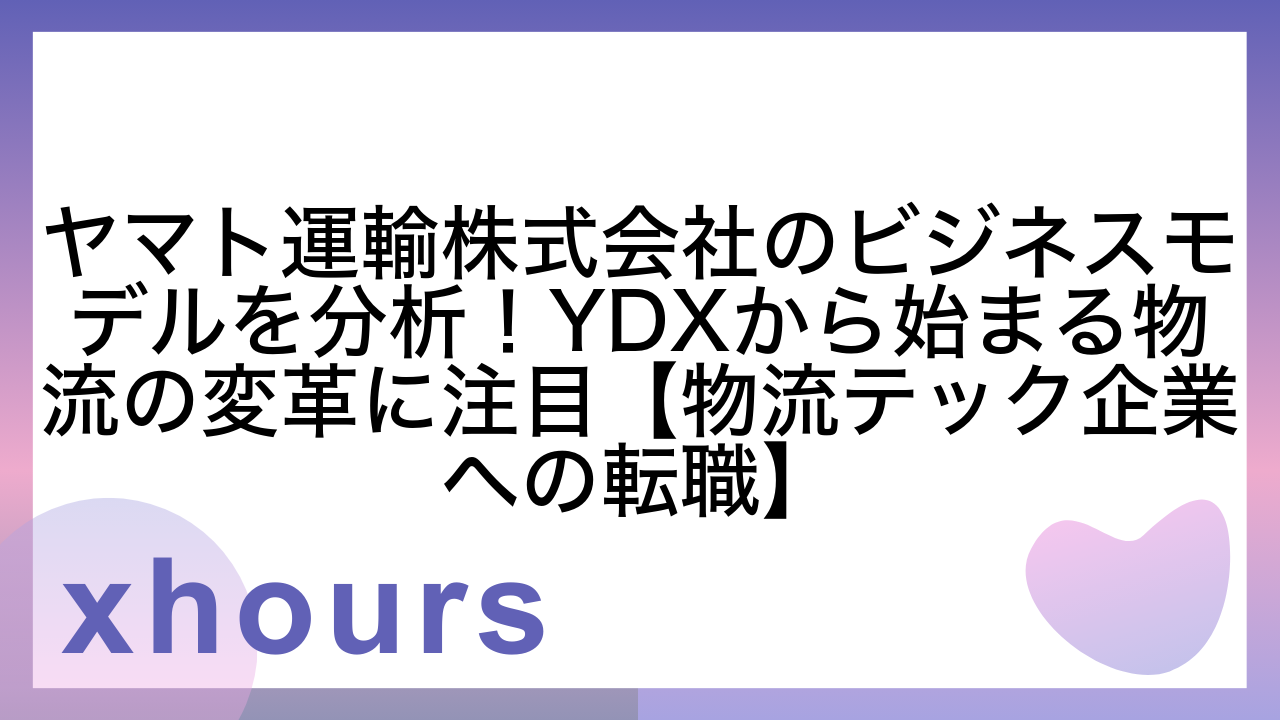 ヤマト運輸株式会社のビジネスモデルを分析！YDXから始まる物流の変革に注目【物流テック企業への転職】