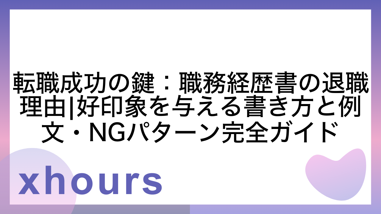 転職成功の鍵：職務経歴書の退職理由|好印象を与える書き方と例文・NGパターン完全ガイド