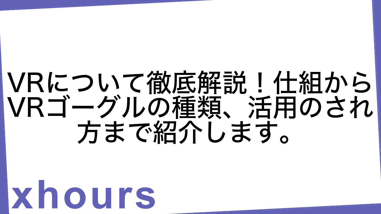 VRについて徹底解説！仕組からVRゴーグルの種類、活用のされ方まで紹介します。