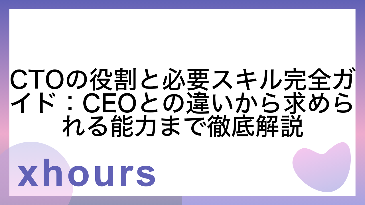 CTOの役割と必要スキル完全ガイド：CEOとの違いから求められる能力まで徹底解説