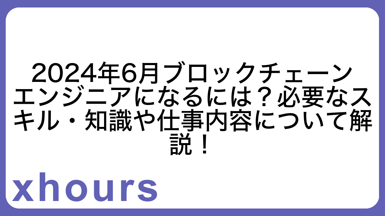 2024年6月ブロックチェーンエンジニアになるには？必要なスキル・知識や仕事内容について解説！