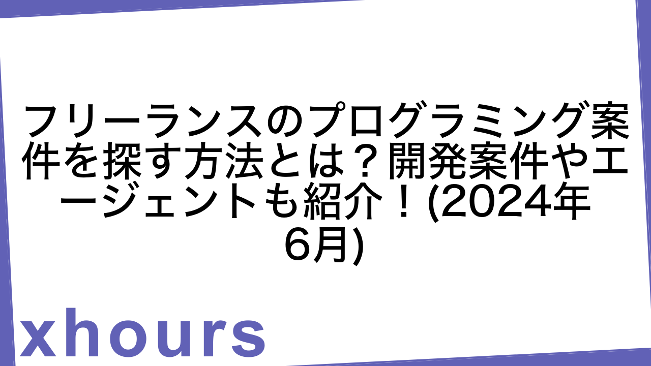 フリーランスのプログラミング案件を探す方法とは？開発案件やエージェントも紹介！(2024年6月)