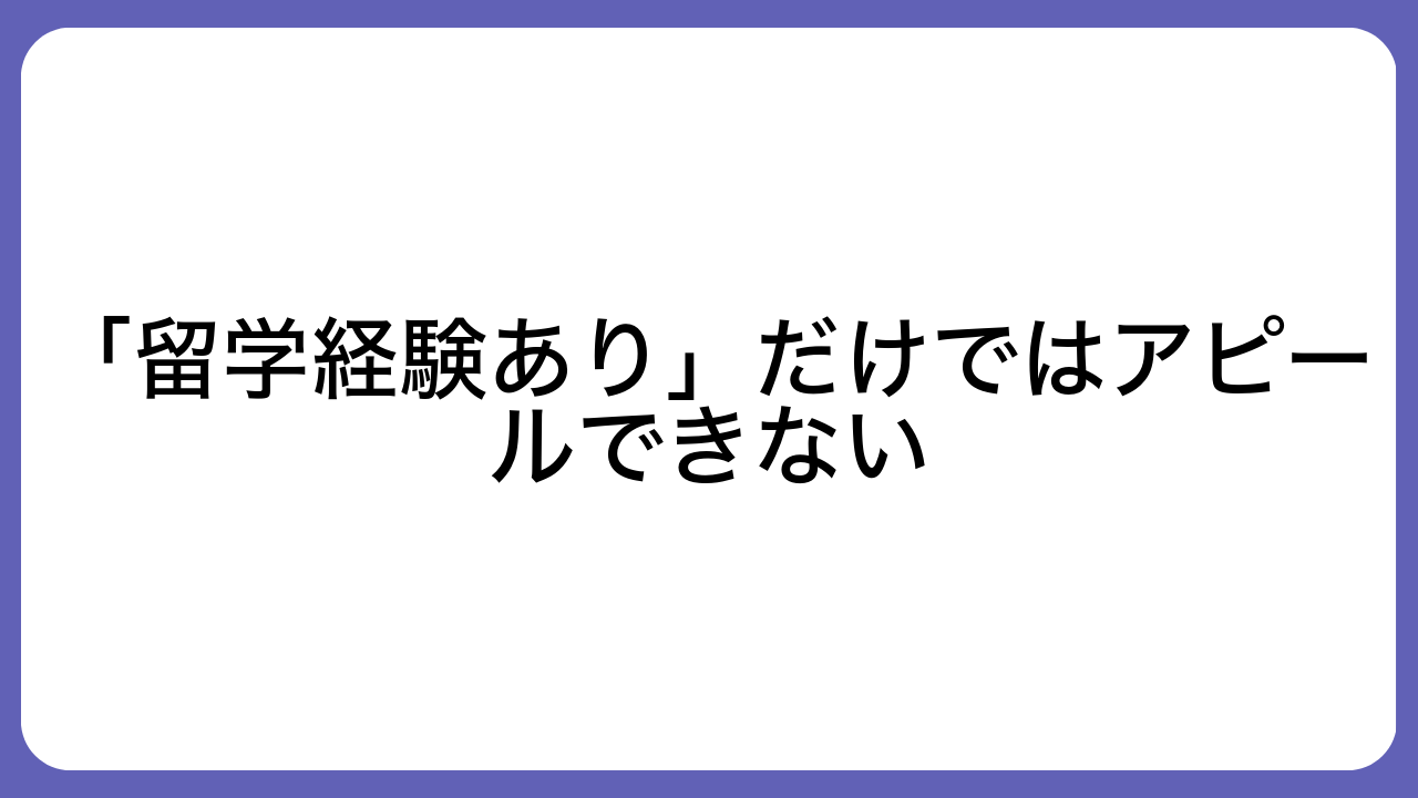 「留学経験あり」だけではアピールできない