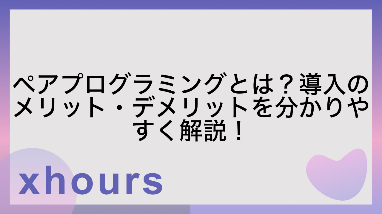 ペアプログラミングとは？導入のメリット・デメリットを分かりやすく解説！