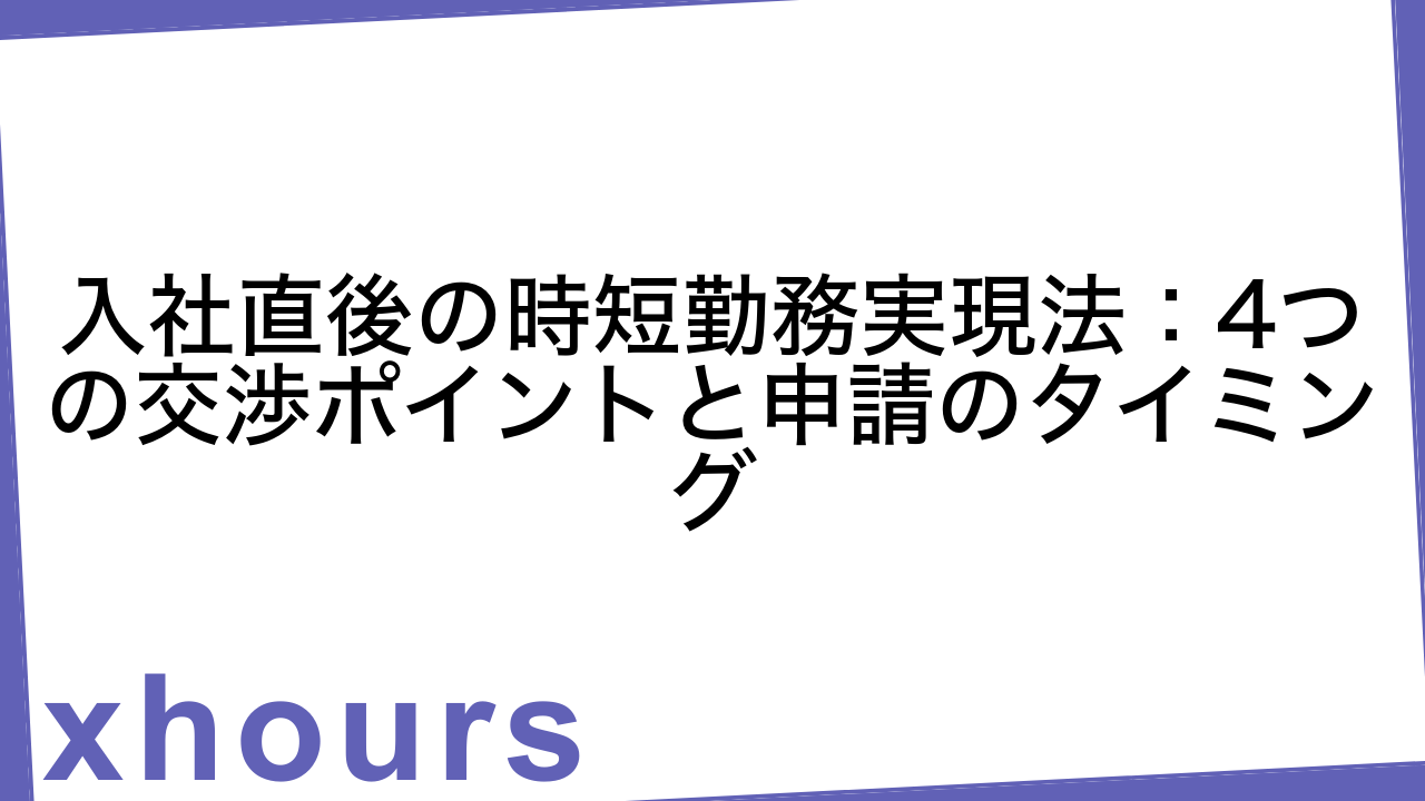 入社直後の時短勤務実現法：4つの交渉ポイントと申請のタイミング