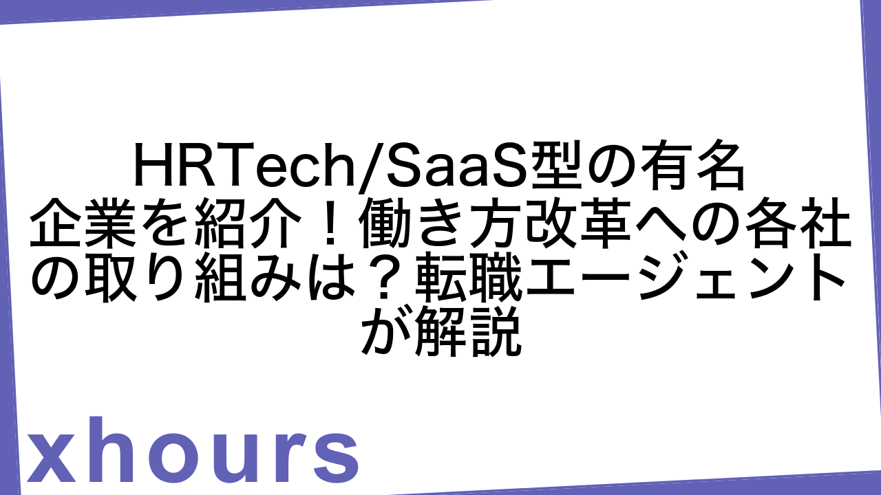 HRTech/SaaS型の有名企業を紹介！働き方改革への各社の取り組みは？転職エージェントが解説