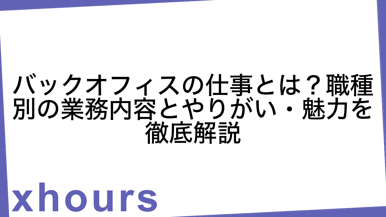 バックオフィスの仕事とは？職種別の業務内容とやりがい・魅力を徹底解説