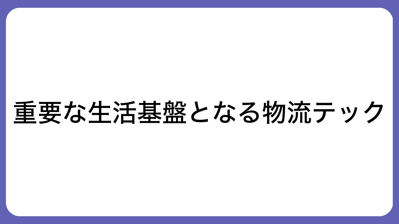 重要な生活基盤となる物流テック