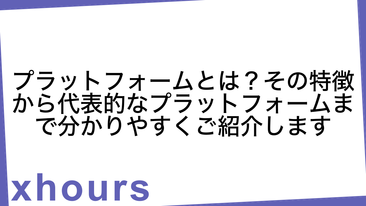 プラットフォームとは？その特徴から代表的なプラットフォームまで分かりやすくご紹介します