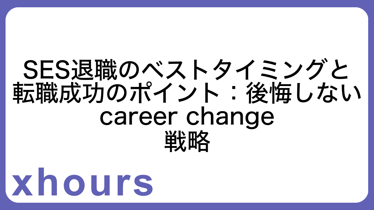 SES退職のベストタイミングと転職成功のポイント：後悔しない career change 戦略