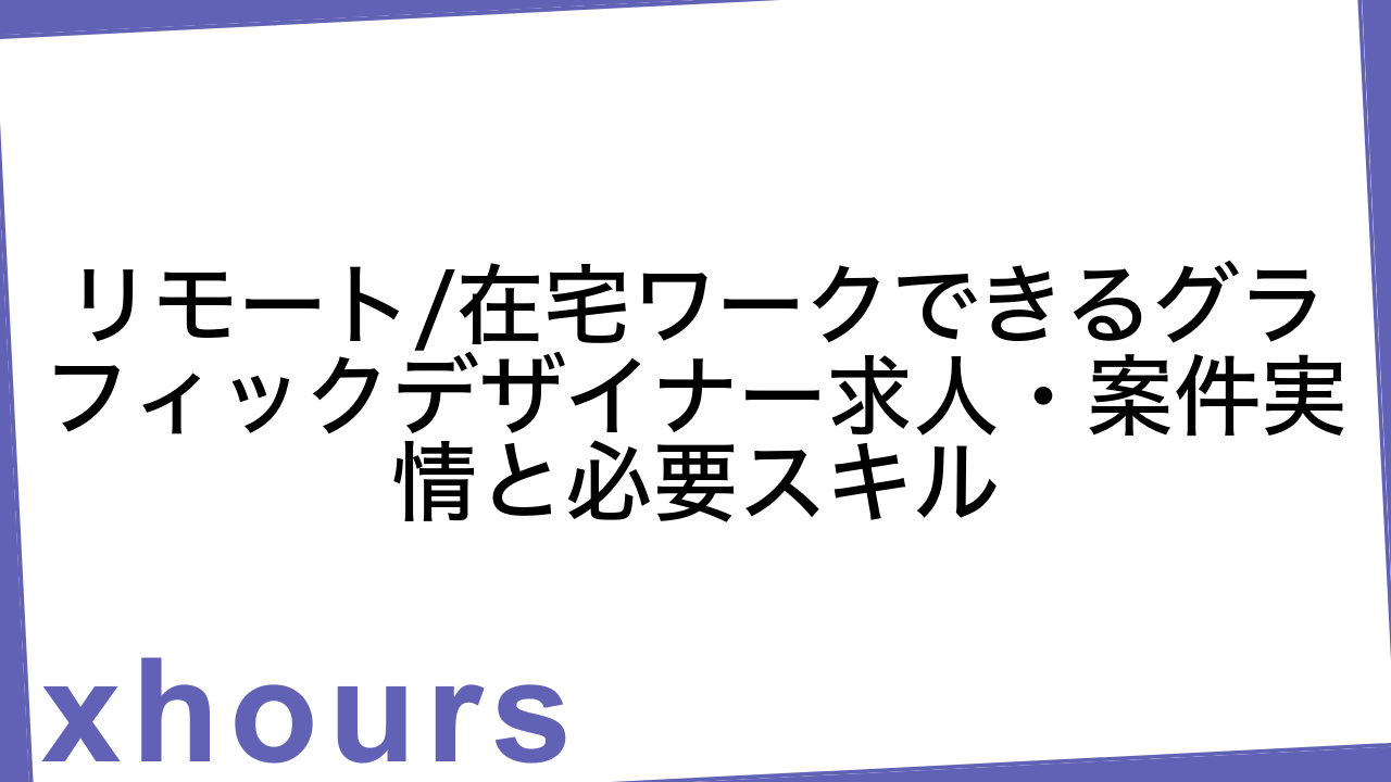 リモート/在宅ワークできるグラフィックデザイナー求人・案件実情と必要スキル