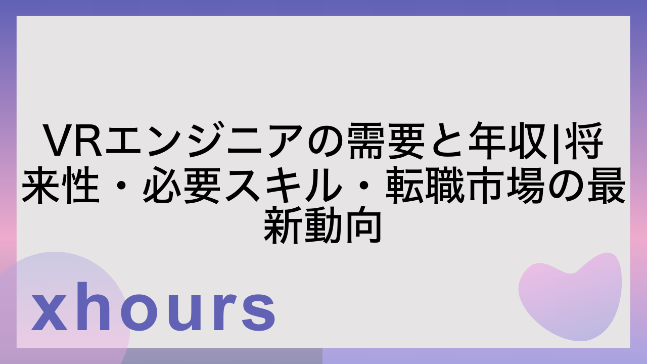 VRエンジニアの需要と年収|将来性・必要スキル・転職市場の最新動向