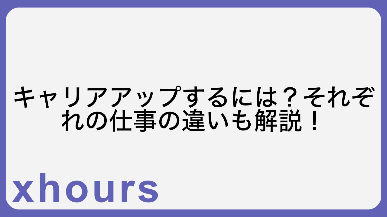 キャリアアップするには？それぞれの仕事の違いも解説！