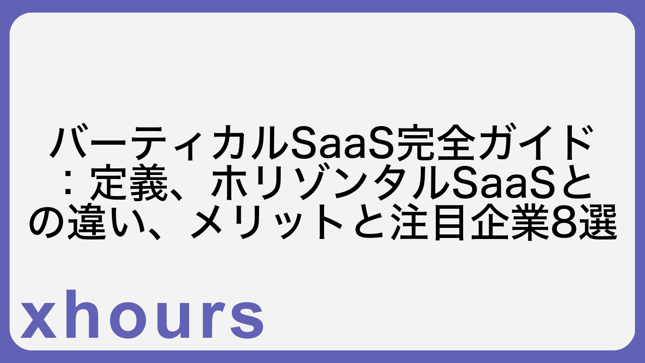 バーティカルSaaS完全ガイド：定義、ホリゾンタルSaaSとの違い、メリットと注目企業8選