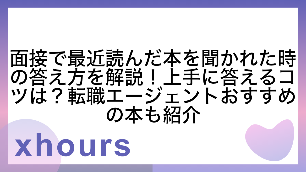 面接で最近読んだ本を聞かれた時の答え方を解説！上手に答えるコツは？転職エージェントおすすめの本も紹介