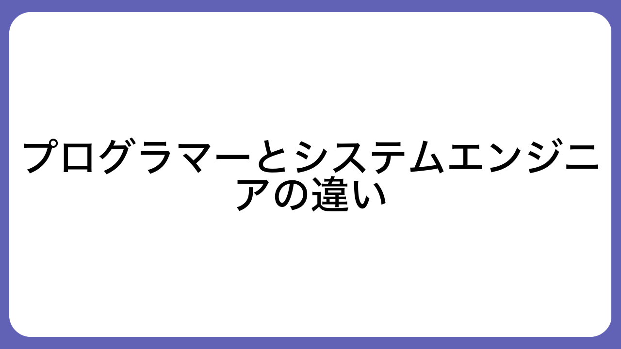 プログラマーとシステムエンジニアの違い