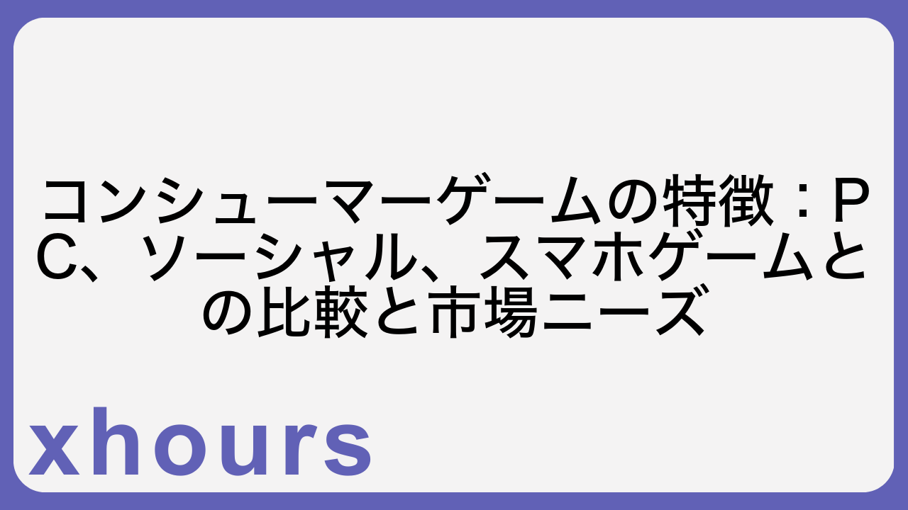 コンシューマーゲームの特徴：PC、ソーシャル、スマホゲームとの比較と市場ニーズ