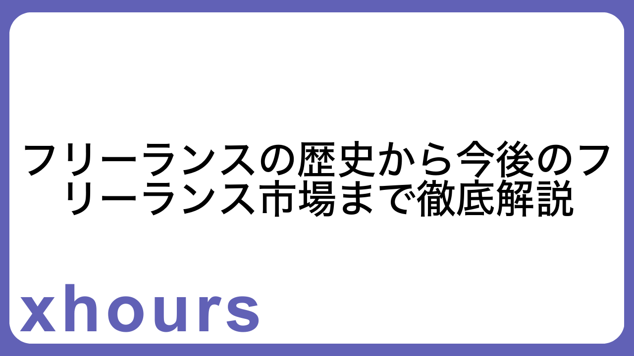 フリーランスの歴史から今後のフリーランス市場まで徹底解説