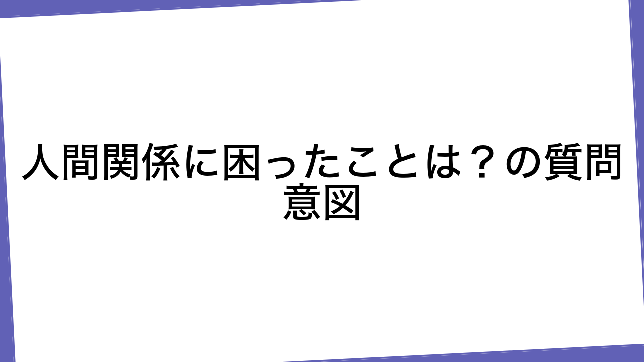 人間関係に困ったことは？の質問意図