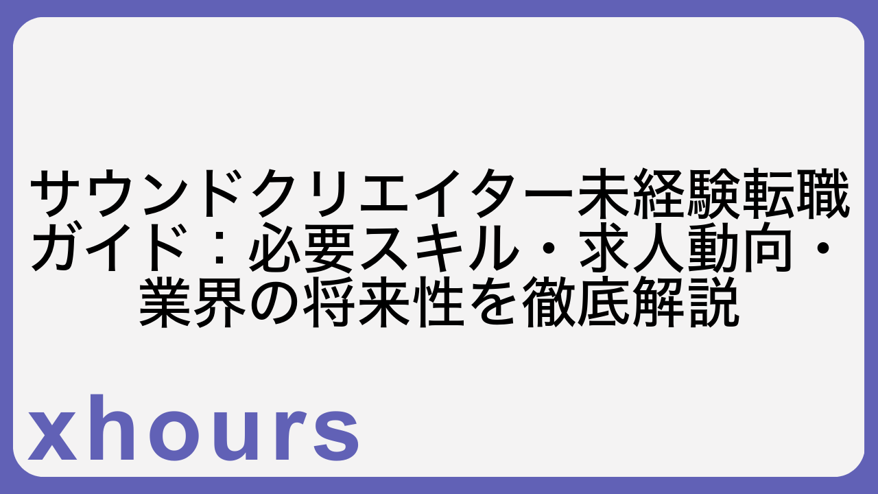 サウンドクリエイター未経験転職ガイド：必要スキル・求人動向・業界の将来性を徹底解説