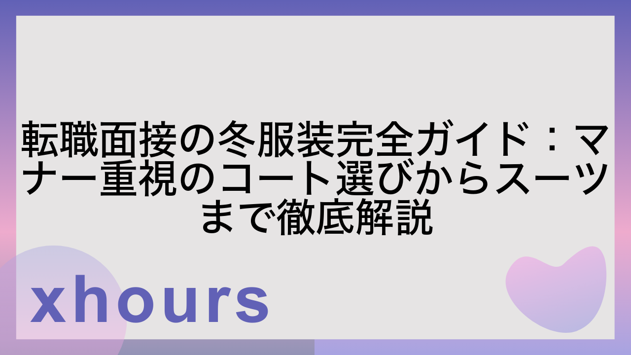 転職面接の冬服装完全ガイド：マナー重視のコート選びからスーツまで徹底解説