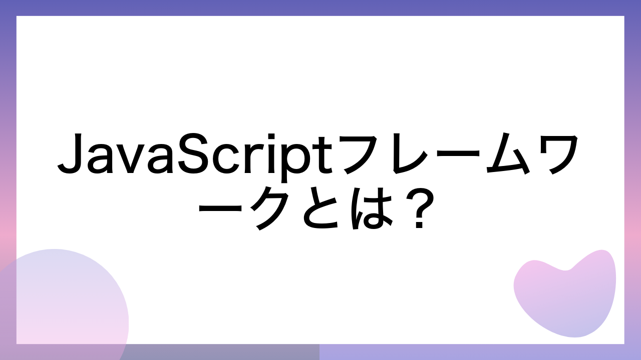 JavaScriptフレームワークとは？