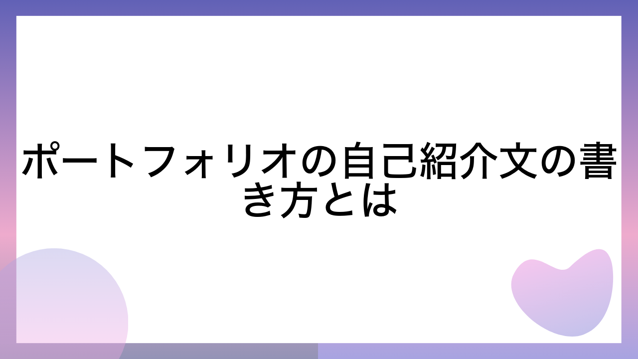 ポートフォリオの自己紹介文の書き方とは