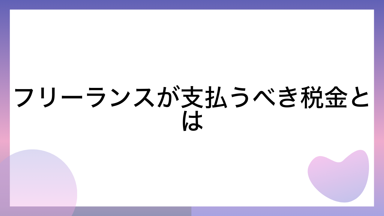 フリーランスが支払うべき税金とは